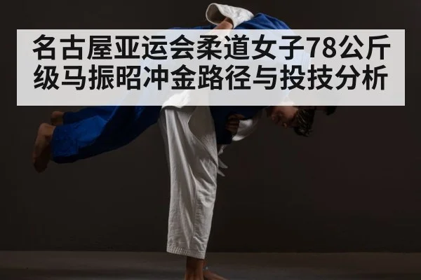 名古屋亚运会柔道女子78公斤级马振昭冲金路径与投技分析（kaiyun.com）