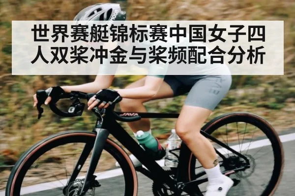 世界赛艇锦标赛中国女子四人双桨冲金与桨频配合分析（kaiyun.com）