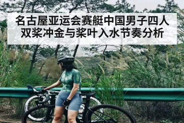 名古屋亚运会赛艇中国男子四人双桨冲金与桨叶入水节奏分析（kaiyun.com）