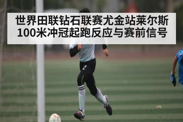 世界田联钻石联赛尤金站莱尔斯100米冲冠起跑反应与赛前信号（kaiyun.com）
