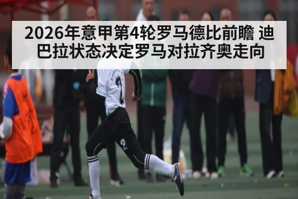2026年意甲第4轮罗马德比前瞻 迪巴拉状态决定罗马对拉齐奥走向（kaiyun.com）