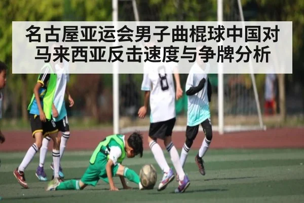 名古屋亚运会男子曲棍球中国对马来西亚反击速度与争牌分析（kaiyun.com）
