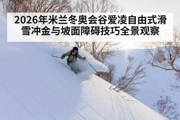 2026年米兰冬奥会谷爱凌自由式滑雪冲金与坡面障碍技巧全景观察（kaiyun.com）