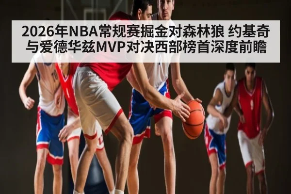 2026年NBA常规赛掘金对森林狼 约基奇与爱德华兹MVP对决西部榜首深度前瞻（kaiyun.com）