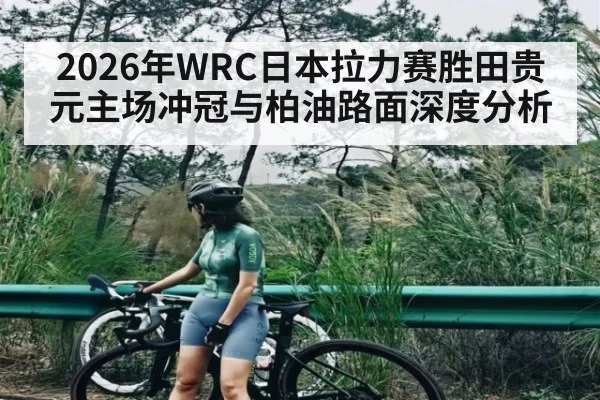 2026年WRC日本拉力赛胜田贵元主场冲冠与柏油路面深度分析